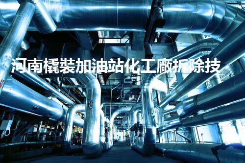 河南橇裝加油站化工廠拆除技術(shù)革新：關(guān)鍵步驟與以后前景！
